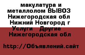 макулатура и металлолом ВЫВОЗ - Нижегородская обл., Нижний Новгород г. Услуги » Другие   . Нижегородская обл.